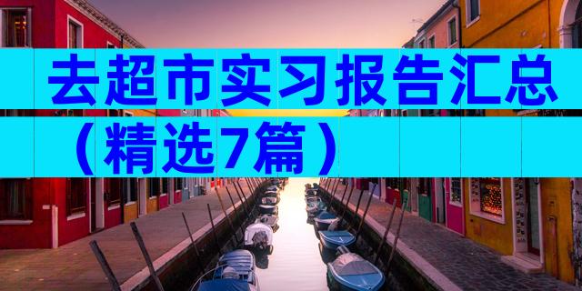 去超市实习报告汇总（精选7篇）