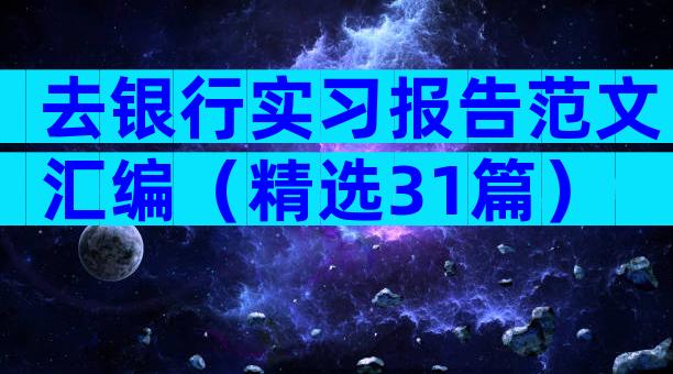 去银行实习报告范文汇编（精选31篇）