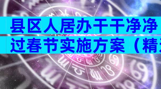 县区人居办干干净净过春节实施方案（精选6篇）