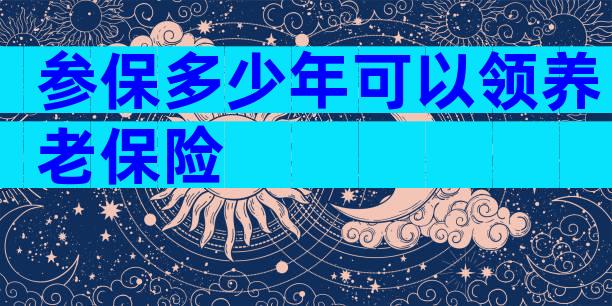 参保多少年可以领养老保险