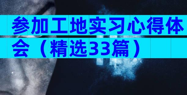 参加工地实习心得体会（精选33篇）
