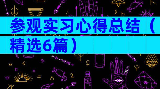 参观实习心得总结（精选6篇）
