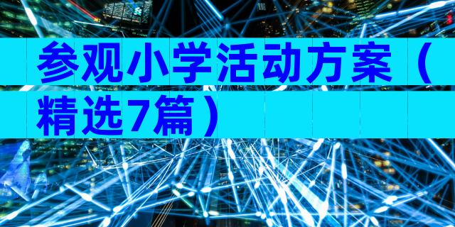 参观小学活动方案（精选7篇）
