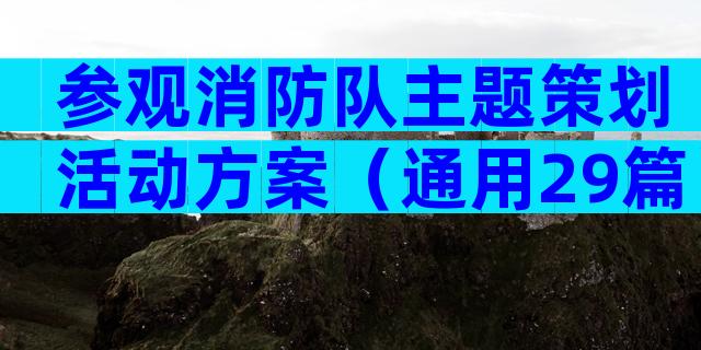 参观消防队主题策划活动方案（通用29篇）
