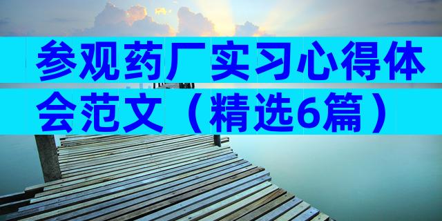 参观药厂实习心得体会范文（精选6篇）