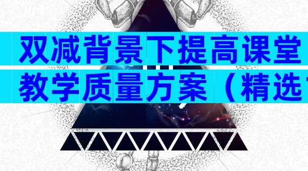 双减背景下提高课堂教学质量方案（精选14篇）