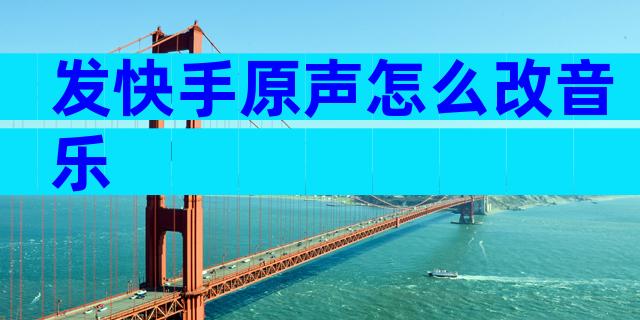 发快手原声怎么改音乐