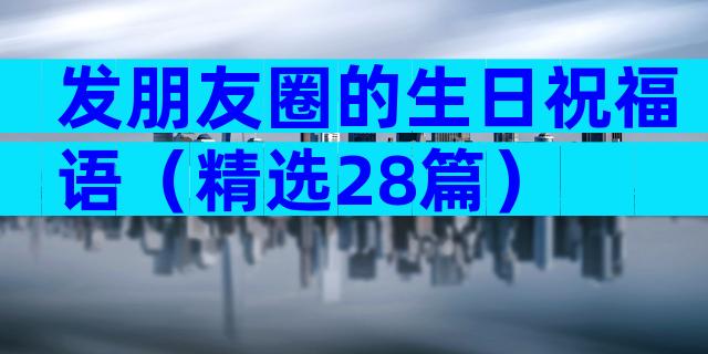 发朋友圈的生日祝福语（精选28篇）