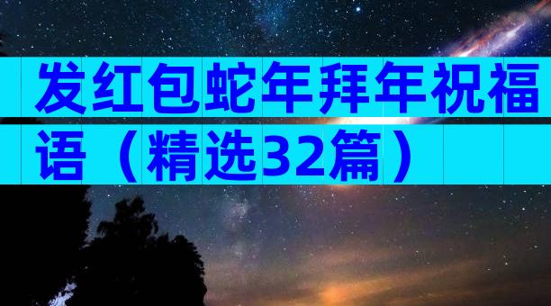 发红包蛇年拜年祝福语（精选32篇）