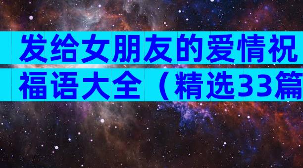 发给女朋友的爱情祝福语大全（精选33篇）