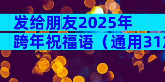 发给朋友2025年跨年祝福语（通用31篇）