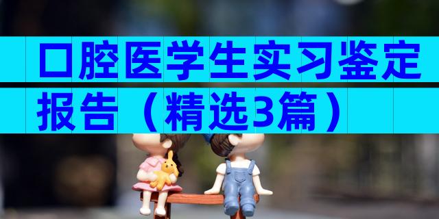 口腔医学生实习鉴定报告（精选3篇）
