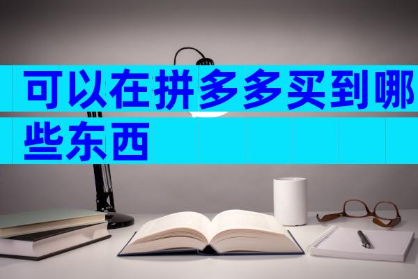 可以在拼多多买到哪些东西