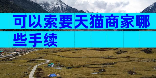 可以索要天猫商家哪些手续