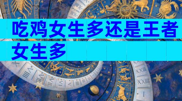 吃鸡女生多还是王者女生多