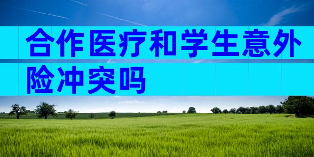 合作医疗和学生意外险冲突吗