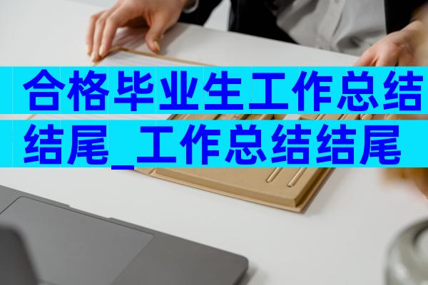 合格毕业生工作总结结尾_工作总结结尾（精选35篇）