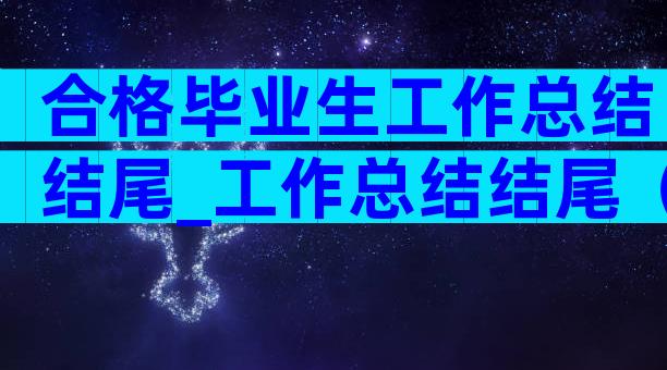 合格毕业生工作总结结尾_工作总结结尾（通用30篇）