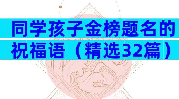 同学孩子金榜题名的祝福语（精选32篇）