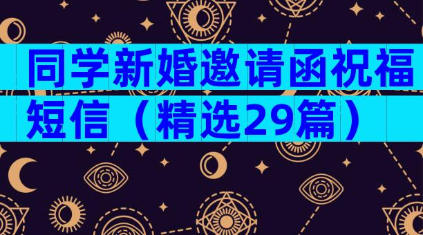 同学新婚邀请函祝福短信（精选29篇）