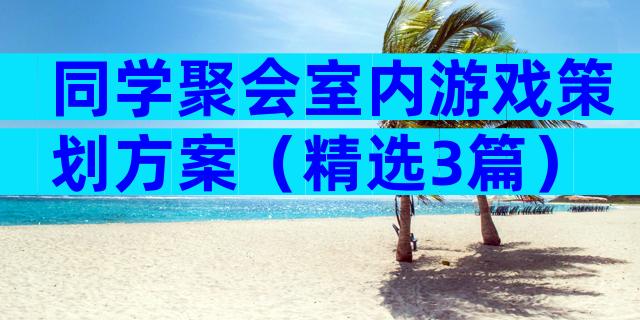 同学聚会室内游戏策划方案（精选3篇）