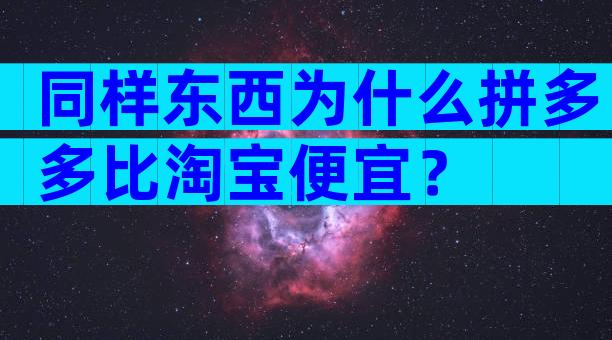 同样东西为什么拼多多比淘宝便宜？