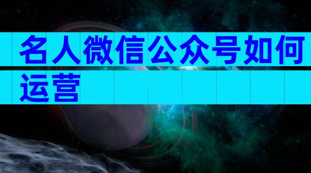 名人微信公众号如何运营