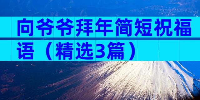 向爷爷拜年简短祝福语（精选3篇）