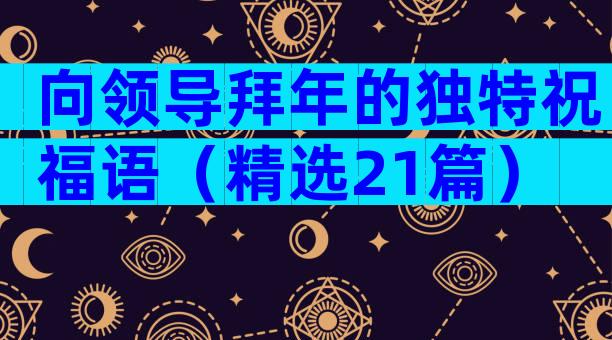 向领导拜年的独特祝福语（精选21篇）