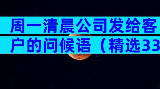 周一清晨公司发给客户的问候语（精选33篇）