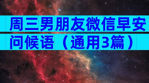 周三男朋友微信早安问候语（通用3篇）