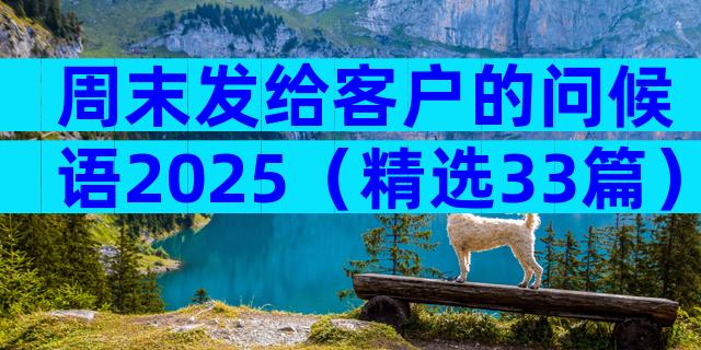 周末发给客户的问候语2025（精选33篇）