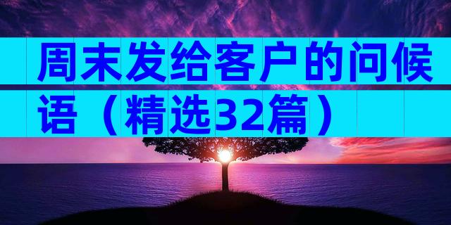 周末发给客户的问候语（精选32篇）