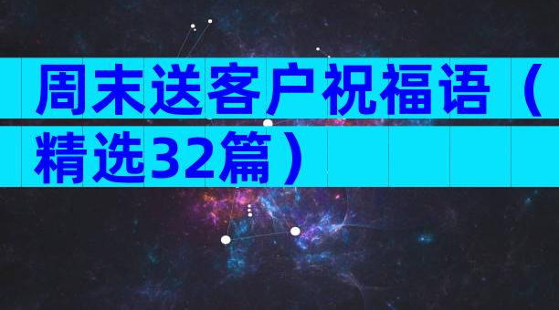 周末送客户祝福语（精选32篇）