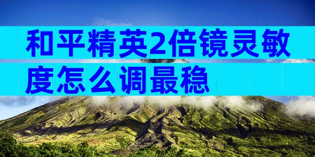 和平精英2倍镜灵敏度怎么调最稳