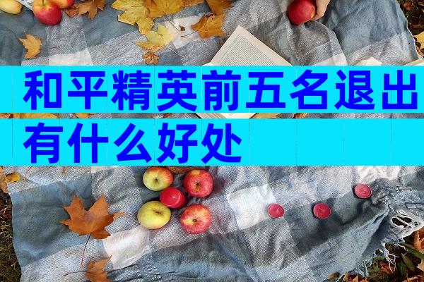 和平精英前五名退出有什么好处