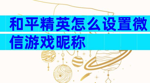 和平精英怎么设置微信游戏昵称