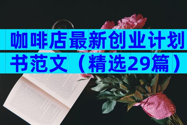 咖啡店最新创业计划书范文（精选29篇）