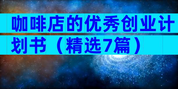 咖啡店的优秀创业计划书（精选7篇）