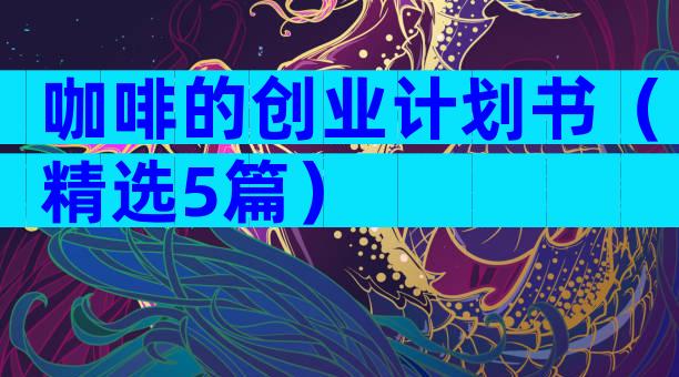 咖啡的创业计划书（精选5篇）
