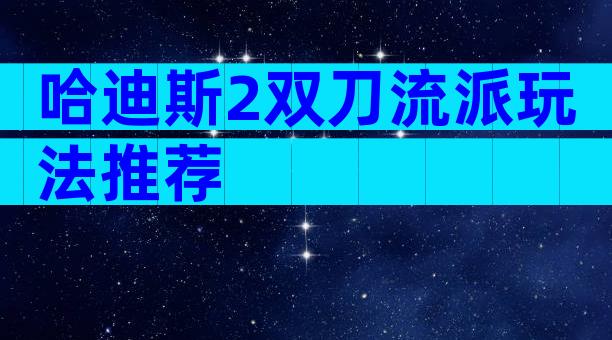 哈迪斯2双刀流派玩法推荐