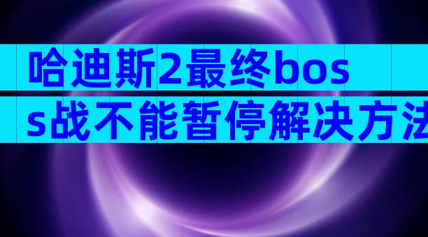 哈迪斯2最终boss战不能暂停解决方法