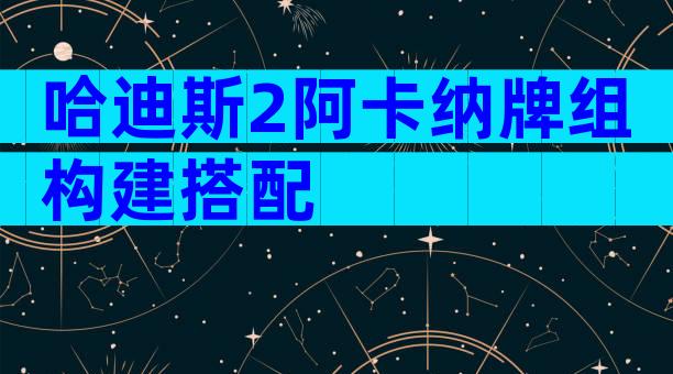 哈迪斯2阿卡纳牌组构建搭配