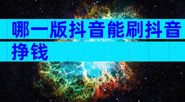 哪一版抖音能刷抖音挣钱