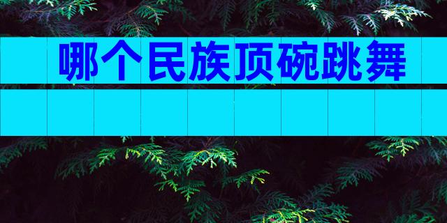 哪个民族顶碗跳舞