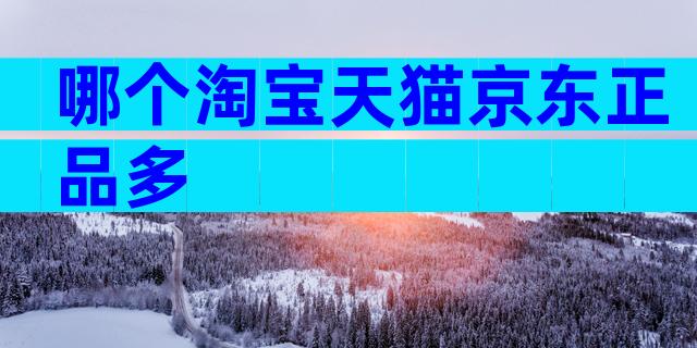 哪个淘宝天猫京东正品多