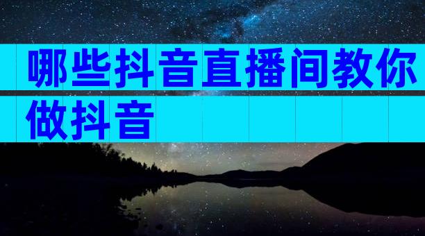 哪些抖音直播间教你做抖音