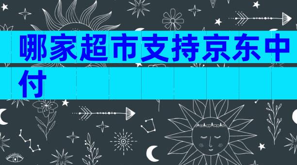 哪家超市支持京东中付