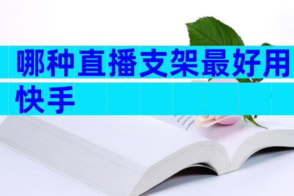 哪种直播支架最好用快手