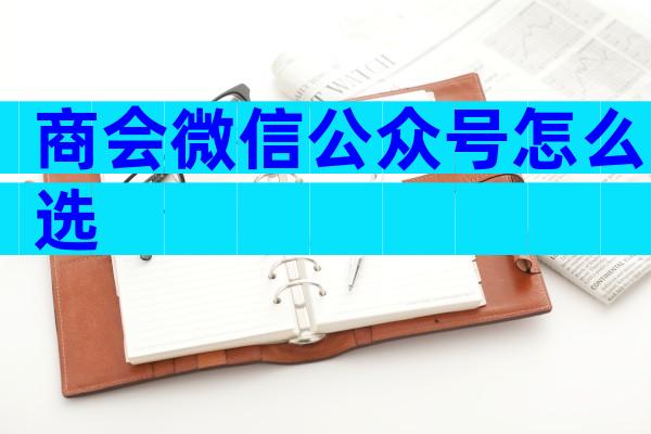 商会微信公众号怎么选